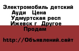 Электромобиль детский. Ауди › Цена ­ 7 000 - Удмуртская респ., Ижевск г. Другое » Продам   